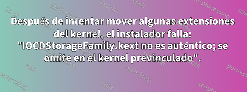 Después de intentar mover algunas extensiones del kernel, el instalador falla: "IOCDStorageFamily.kext no es auténtico; se omite en el kernel previnculado".