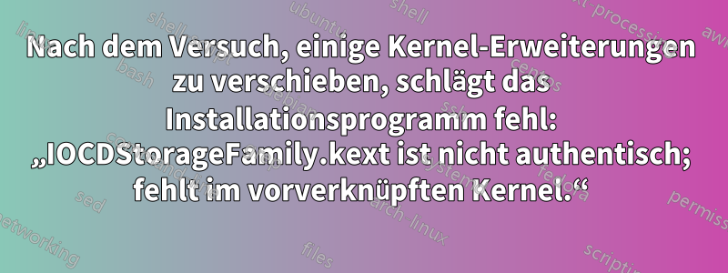 Nach dem Versuch, einige Kernel-Erweiterungen zu verschieben, schlägt das Installationsprogramm fehl: „IOCDStorageFamily.kext ist nicht authentisch; fehlt im vorverknüpften Kernel.“