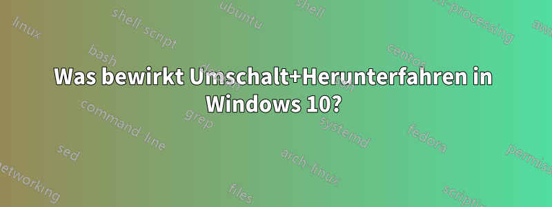 Was bewirkt Umschalt+Herunterfahren in Windows 10?