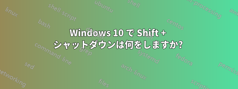 Windows 10 で Shift + シャットダウンは何をしますか?