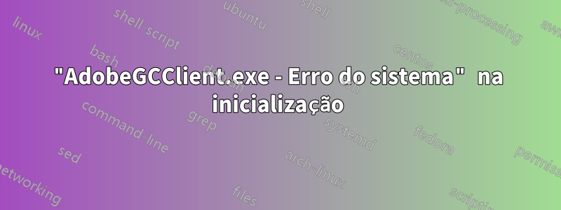 "AdobeGCClient.exe - Erro do sistema" na inicialização