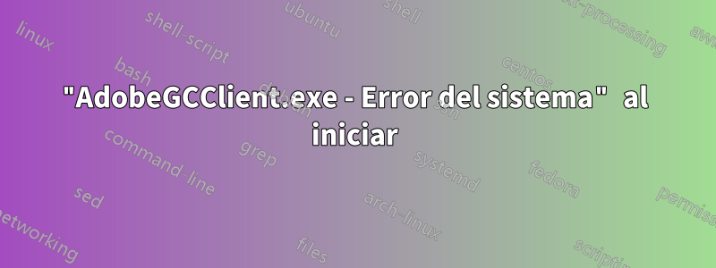 "AdobeGCClient.exe - Error del sistema" al iniciar