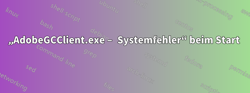 „AdobeGCClient.exe – Systemfehler“ beim Start