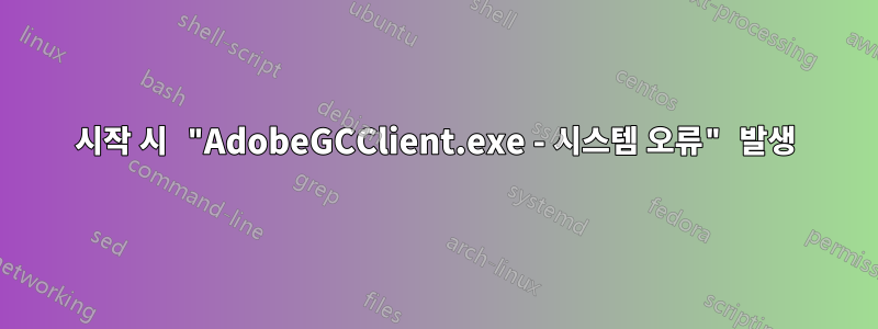 시작 시 "AdobeGCClient.exe - 시스템 오류" 발생