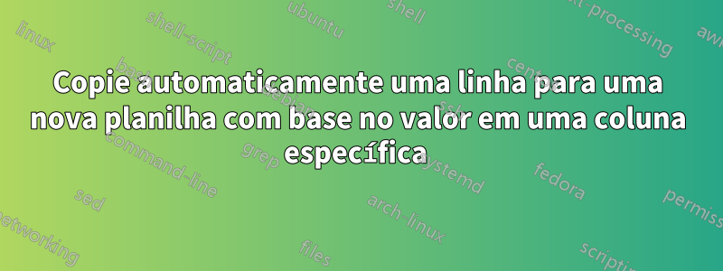 Copie automaticamente uma linha para uma nova planilha com base no valor em uma coluna específica 