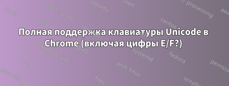 Полная поддержка клавиатуры Unicode в Chrome (включая цифры E/F?)