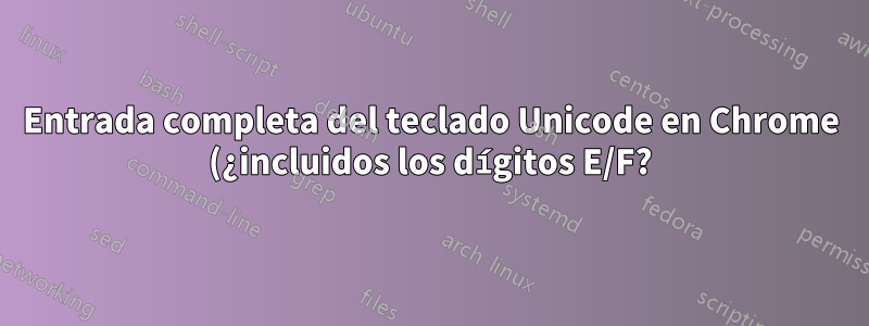 Entrada completa del teclado Unicode en Chrome (¿incluidos los dígitos E/F?)