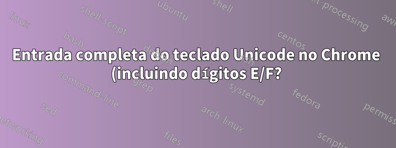 Entrada completa do teclado Unicode no Chrome (incluindo dígitos E/F?)
