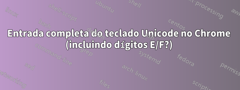 Entrada completa do teclado Unicode no Chrome (incluindo dígitos E/F?)