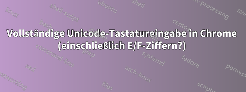 Vollständige Unicode-Tastatureingabe in Chrome (einschließlich E/F-Ziffern?)