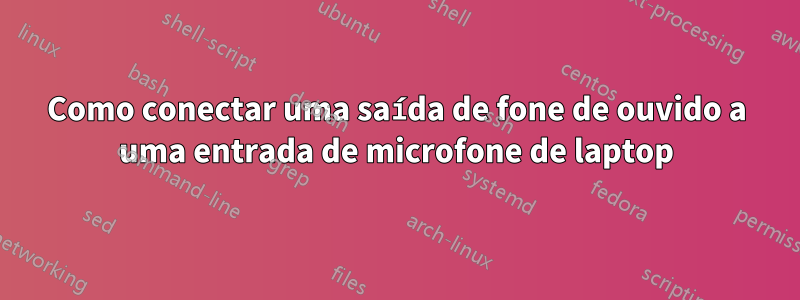 Como conectar uma saída de fone de ouvido a uma entrada de microfone de laptop