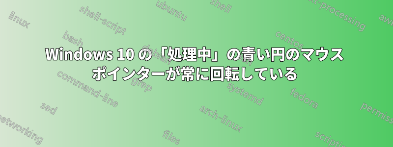 Windows 10 の「処理中」の青い円のマウス ポインターが常に回転している