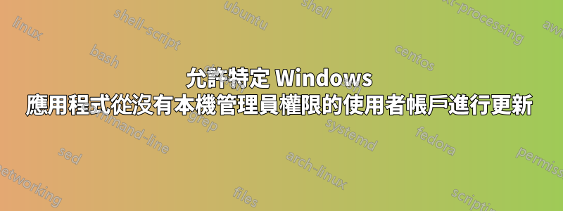 允許特定 Windows 應用程式從沒有本機管理員權限的使用者帳戶進行更新