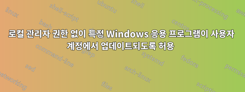 로컬 관리자 권한 없이 특정 Windows 응용 프로그램이 사용자 계정에서 업데이트되도록 허용 