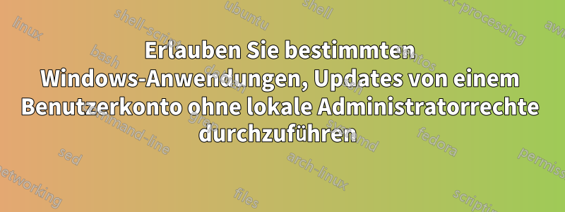 Erlauben Sie bestimmten Windows-Anwendungen, Updates von einem Benutzerkonto ohne lokale Administratorrechte durchzuführen 