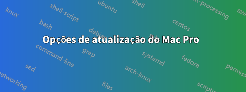 Opções de atualização do Mac Pro 