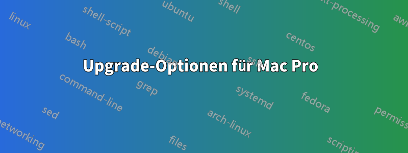 Upgrade-Optionen für Mac Pro 