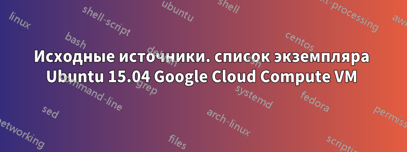 Исходные источники. список экземпляра Ubuntu 15.04 Google Cloud Compute VM