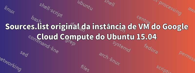 Sources.list original da instância de VM do Google Cloud Compute do Ubuntu 15.04