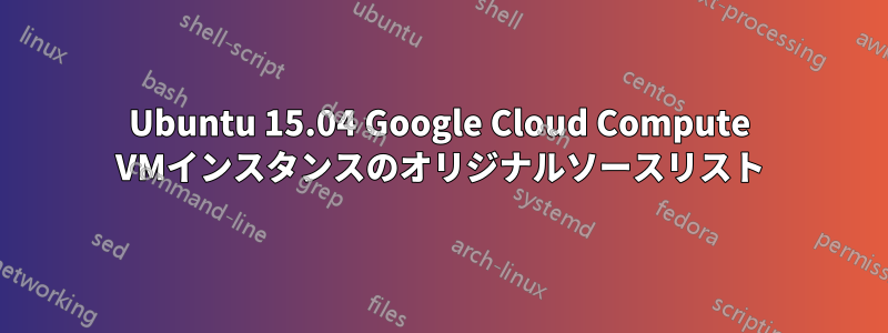 Ubuntu 15.04 Google Cloud Compute VMインスタンスのオリジナルソースリスト