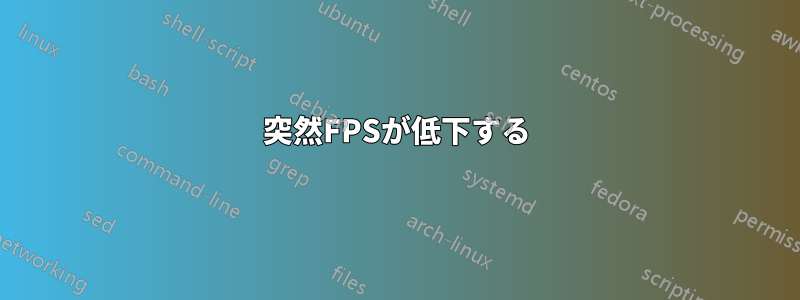 突然FPSが低下する