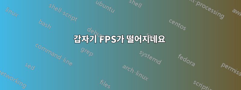 갑자기 FPS가 떨어지네요