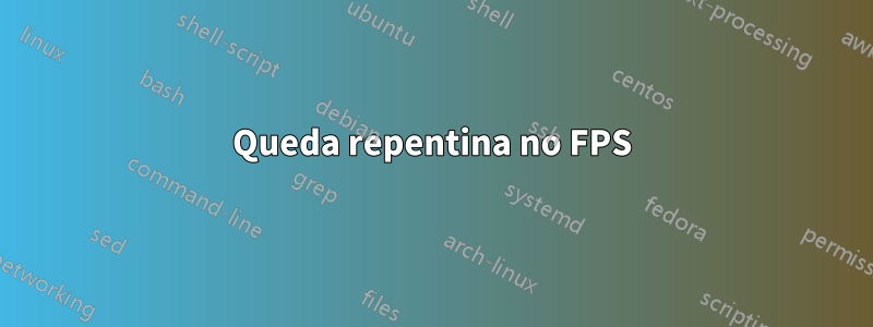 Queda repentina no FPS