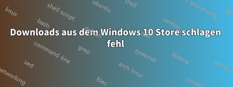 Downloads aus dem Windows 10 Store schlagen fehl