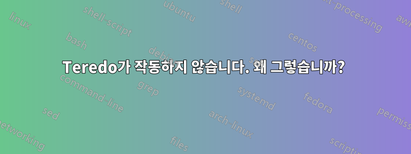 Teredo가 작동하지 않습니다. 왜 그렇습니까?