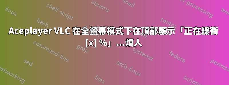 Aceplayer VLC 在全螢幕模式下在頂部顯示「正在緩衝 [x] %」...煩人