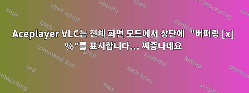 Aceplayer VLC는 전체 화면 모드에서 상단에 "버퍼링 [x] %"를 표시합니다... 짜증나네요