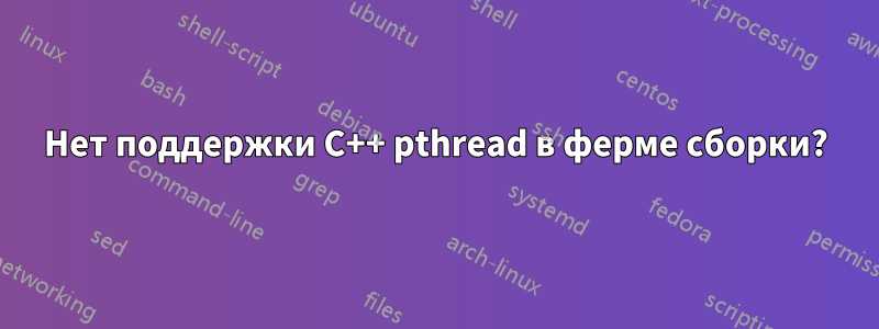 Нет поддержки C++ pthread в ферме сборки?