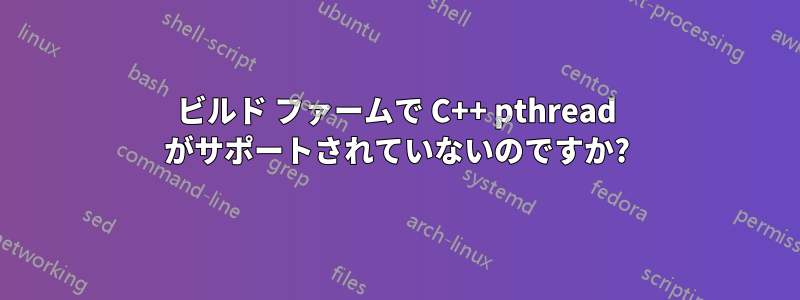 ビルド ファームで C++ pthread がサポートされていないのですか?