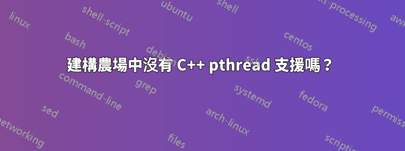 建構農場中沒有 C++ pthread 支援嗎？