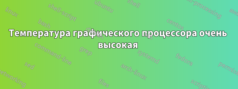 Температура графического процессора очень высокая