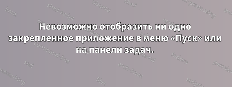 Невозможно отобразить ни одно закрепленное приложение в меню «Пуск» или на панели задач.