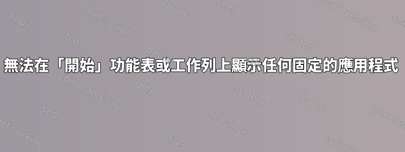 無法在「開始」功能表或工作列上顯示任何固定的應用程式