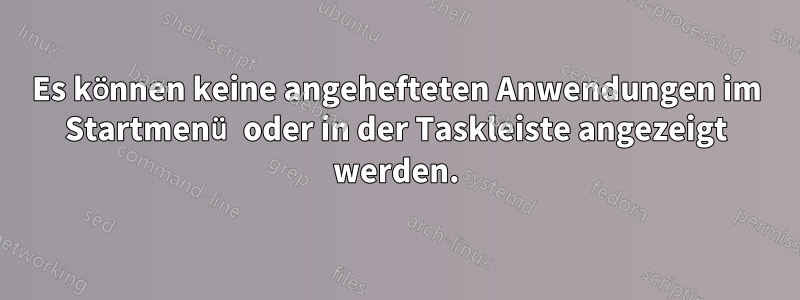 Es können keine angehefteten Anwendungen im Startmenü oder in der Taskleiste angezeigt werden.