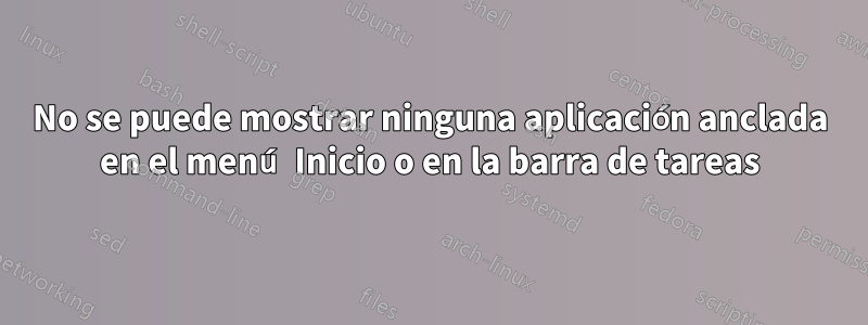 No se puede mostrar ninguna aplicación anclada en el menú Inicio o en la barra de tareas