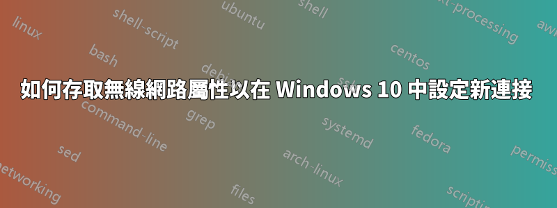 如何存取無線網路屬性以在 Windows 10 中設定新連接