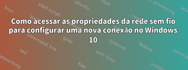 Como acessar as propriedades da rede sem fio para configurar uma nova conexão no Windows 10