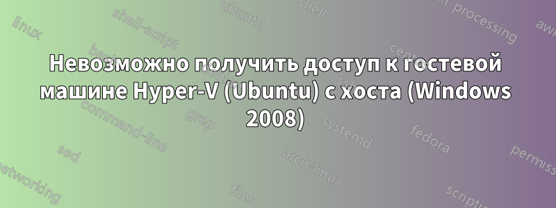 Невозможно получить доступ к гостевой машине Hyper-V (Ubuntu) с хоста (Windows 2008)