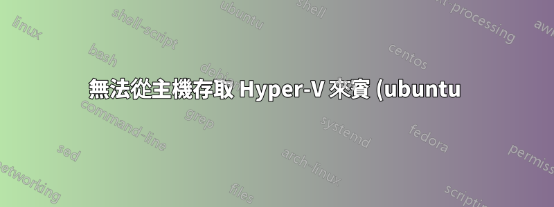 無法從主機存取 Hyper-V 來賓 (ubuntu) 電腦 (windows 2008)