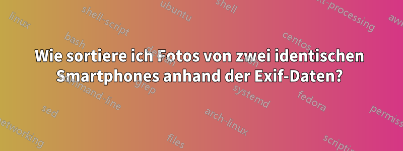 Wie sortiere ich Fotos von zwei identischen Smartphones anhand der Exif-Daten?