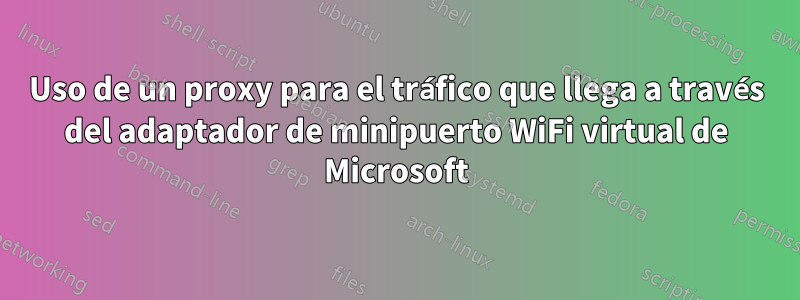 Uso de un proxy para el tráfico que llega a través del adaptador de minipuerto WiFi virtual de Microsoft