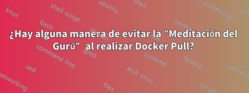 ¿Hay alguna manera de evitar la "Meditación del Gurú" al realizar Docker Pull?