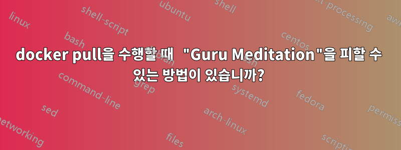 docker pull을 수행할 때 "Guru Meditation"을 피할 수 있는 방법이 있습니까?