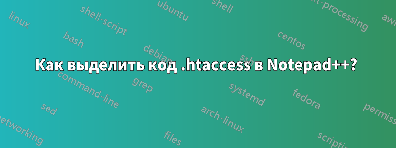 Как выделить код .htaccess в Notepad++?