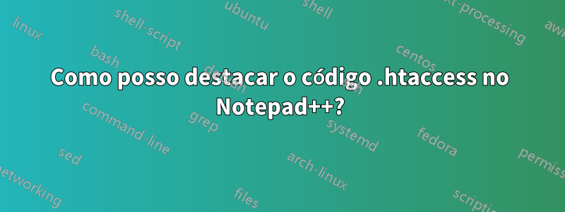 Como posso destacar o código .htaccess no Notepad++?