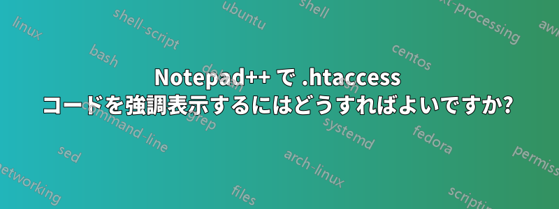 Notepad++ で .htaccess コードを強調表示するにはどうすればよいですか?